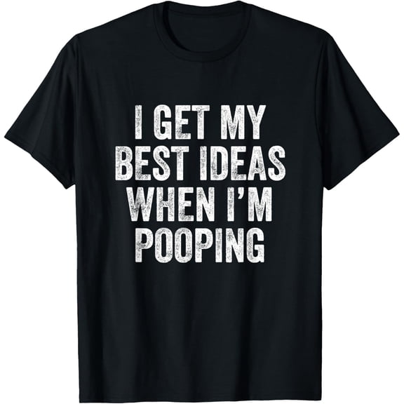 I Get My Best Ideas When I’m Pooping - Poop T-Shirt