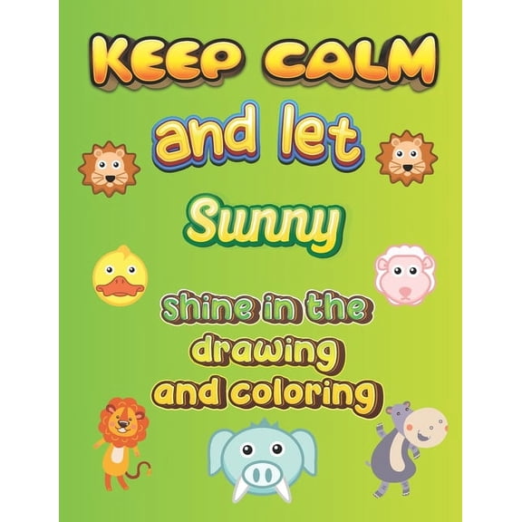 keep calm and let Sunny shine in the drawing and coloring : This drawing and coloring book can be given as a gift on Christmas and on all occasions to the most beautiful girl named Sunny (Paperback)
