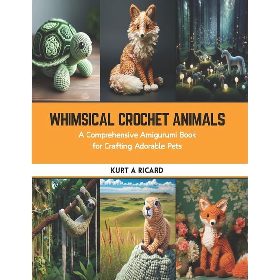 Whimsical Crochet Animals: A Comprehensive Amigurumi Book for Crafting Adorable Pets (Paperback)