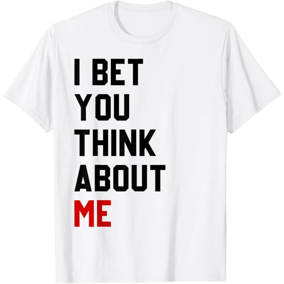 I Bet You Think About Me Shirt For Men Women T-Shirt