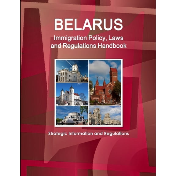 Belarus Immigration Policy, Laws and Regulations Handbook: Strategic Information and Regulations, (Paperback)
