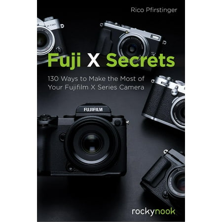 Fuji X Secrets : 130 Ways to Make the Most of Your Fujifilm X Series