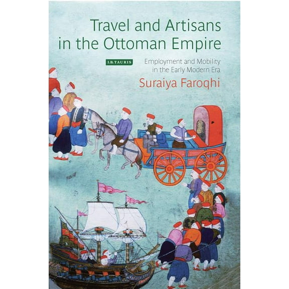 Library of Ottoman Studies Travel and Artisans in the Ottoman Empire: Employment and Mobility in the Early Modern Era, Book 44, (Hardcover)
