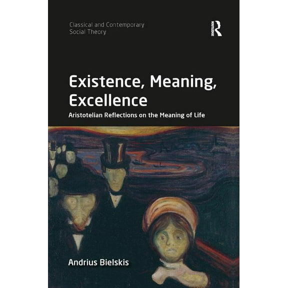 Classical and Contemporary Social Theory Existence, Meaning, Excellence: Aristotelian Reflections on the Meaning of Life, (Paperback)