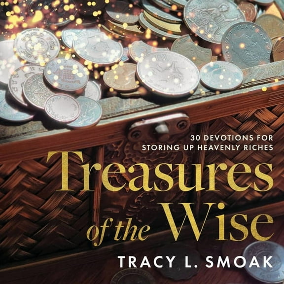 Treasures of the Wise: 30 Devotions for Storing Up Heavenly Riches, (Paperback)