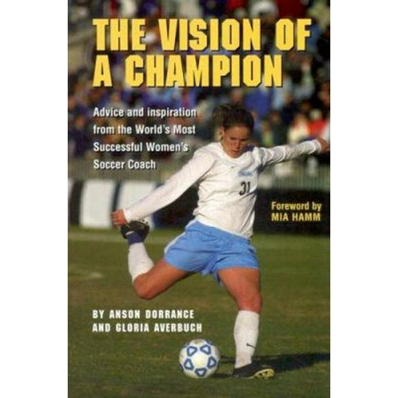 Pre-Owned The Vision Of A Champion: Advice And Inspiration From The World's Most Successful Women's Soccer Coach (Paperback) 1932399100 9781932399103