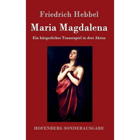 Maria Magdalena: Ein bürgerliches Trauerspiel in drei Akten (Hardcover)