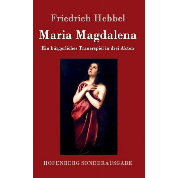 Maria Magdalena: Ein bürgerliches Trauerspiel in drei Akten (Hardcover)
