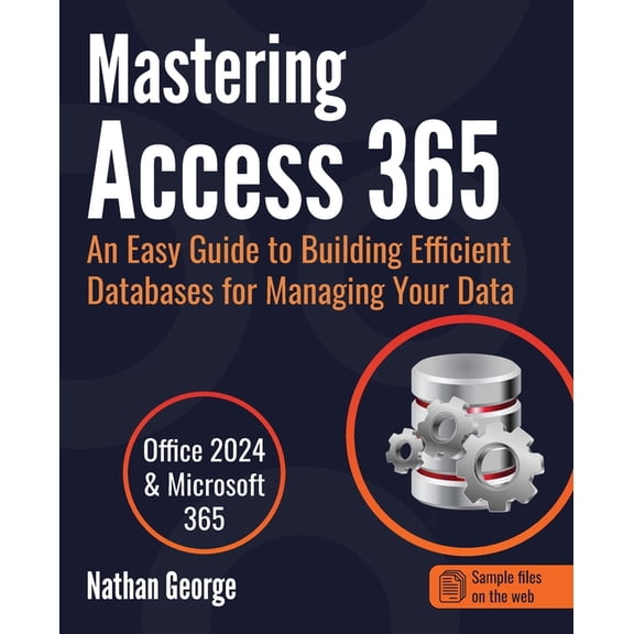 Mastering Access 365: An Easy Guide to Building Efficient Databases for Managing Your Data, (Paperback)