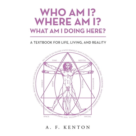 Who Am I? Where Am I? What Am I Doing Here? : A Textbook for Life, Living, and Reality