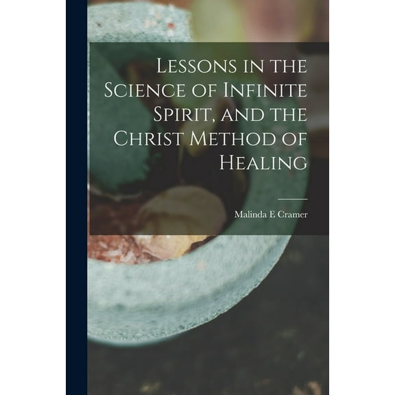 Lessons in the Science of Infinite Spirit, and the Christ Method of Healing (Paperback)