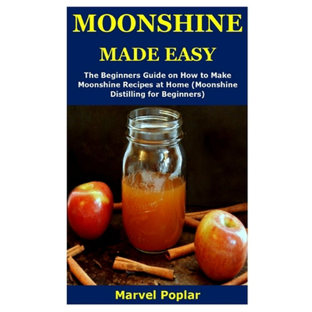 Moonshine Made Easy : The Beginners Guide on How to Make Moonshine