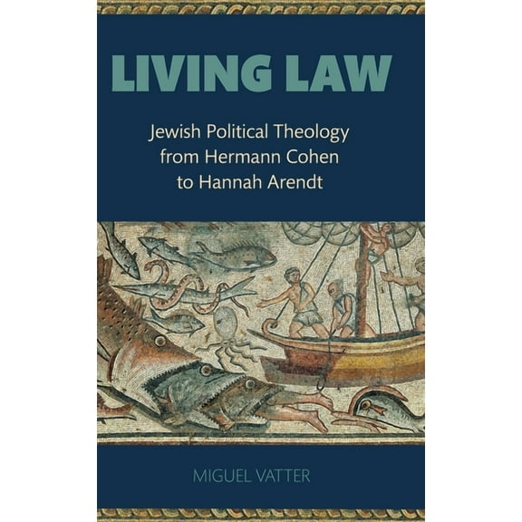 Living Law: Jewish Political Theology from Hermann Cohen to Hannah Arendt, (Hardcover)