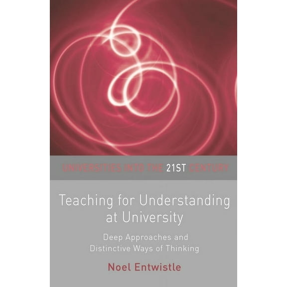 Universities Into the 21st Century Teaching for Understanding at University: Deep Approaches and Distinctive Ways of Thinking, Book 7, (Paperback)