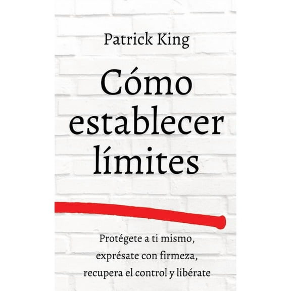 CÃ³mo establecer lÃ­mites: ProtÃ©gete a ti mismo, exprÃ©sate con firmeza, recupera el control y libÃ©rate, (Paperback)