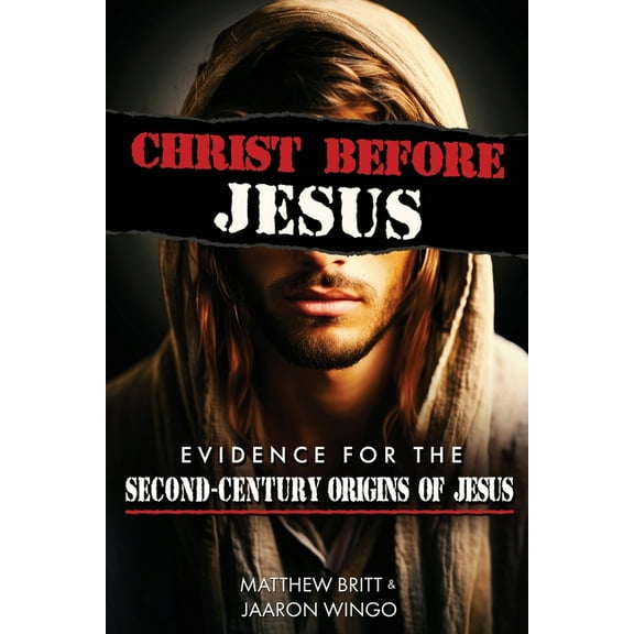Christ Before Jesus: Evidence for the Second-Century Origins of Jesus, (Paperback)