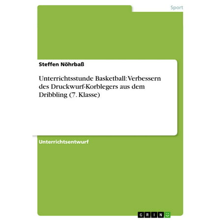 Unterrichtsstunde Basketball: Verbessern des Druckwurf-Korblegers aus dem Dribbling (7. Klasse) -