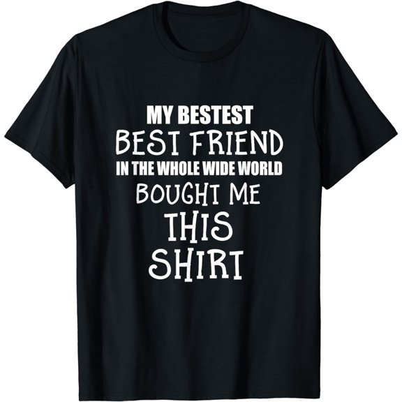 My Bestest Best Friend Bought Me This T Shirt
