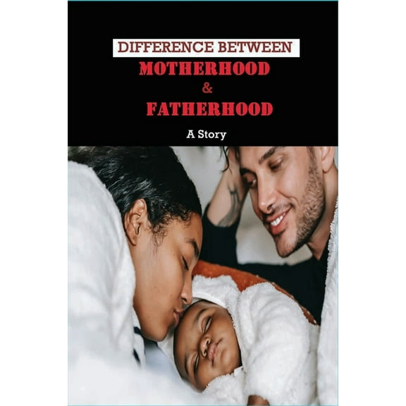 Difference Between Motherhood & Fatherhood: A Story: Inspiring Fatherhood Stories (Paperback)