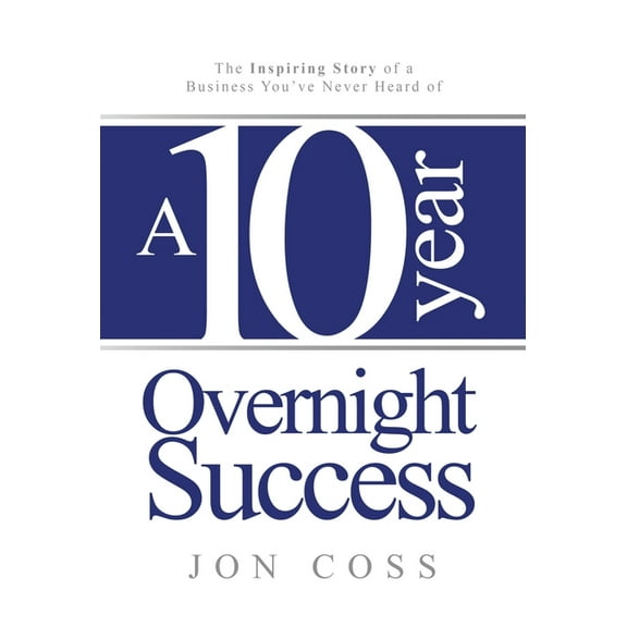 A Ten-Year Overnight Success: The Inspiring Story of a Business You've Never Heard of, (Hardcover)