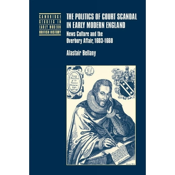 Cambridge Studies in Early Modern Britis The Politics of Court Scandal in Early Modern England: News Culture and the Overbury Affair, 1603-1660, (Hardcover)