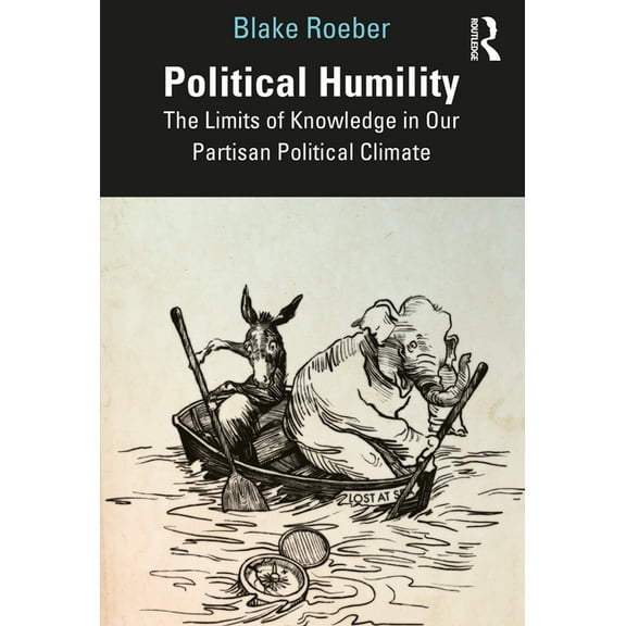 Political Humility: The Limits of Knowledge in Our Partisan Political Climate, (Paperback)