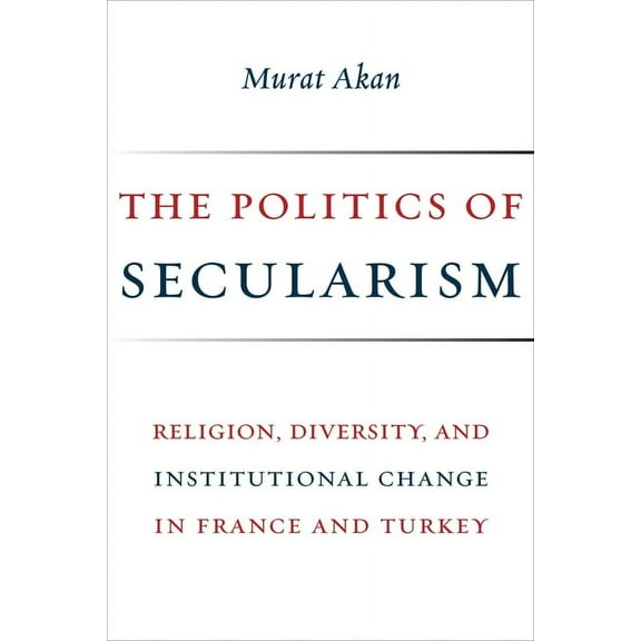 Religion, Culture, and Public Life The Politics of Secularism: Religion, Diversity, and Institutional Change in France and Turkey, Book 41, (Paperback)