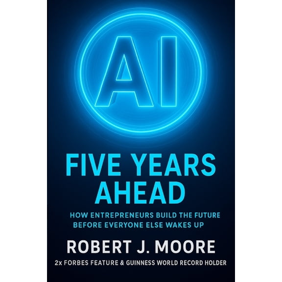 AI: FIVE YEARS AHEAD: : How Entrepreneur's Build the Future Before Everyone Else Wakes Up, (Paperback)