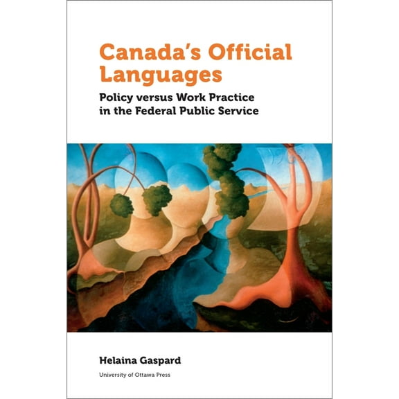 Politics and Public Policy Canada's Official Languages: Policy Versus Work Practice in the Federal Public Service, (Paperback)