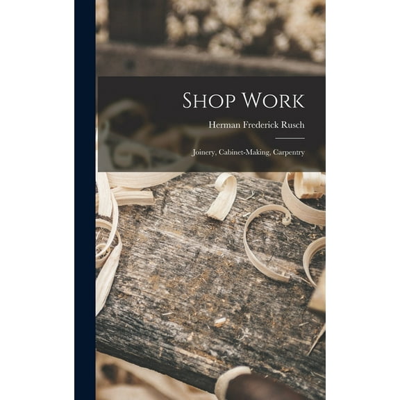 Shop Work; Joinery, Cabinet-making, Carpentry