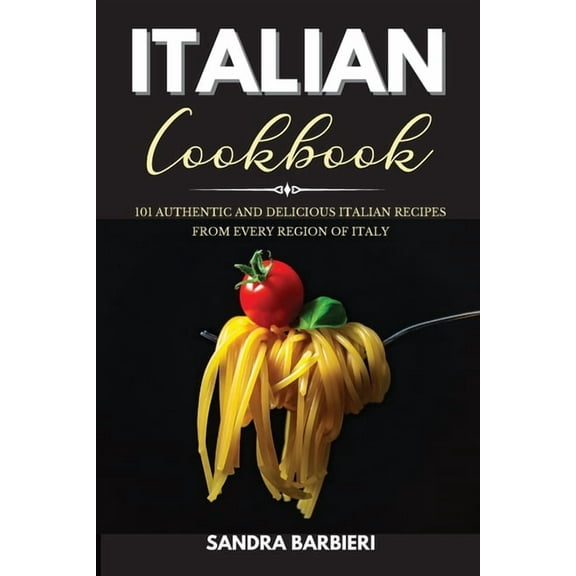 Italian Cookbook : 101 Authentic and Delicious Italian Recipes From Every Region of Italy (Paperback)