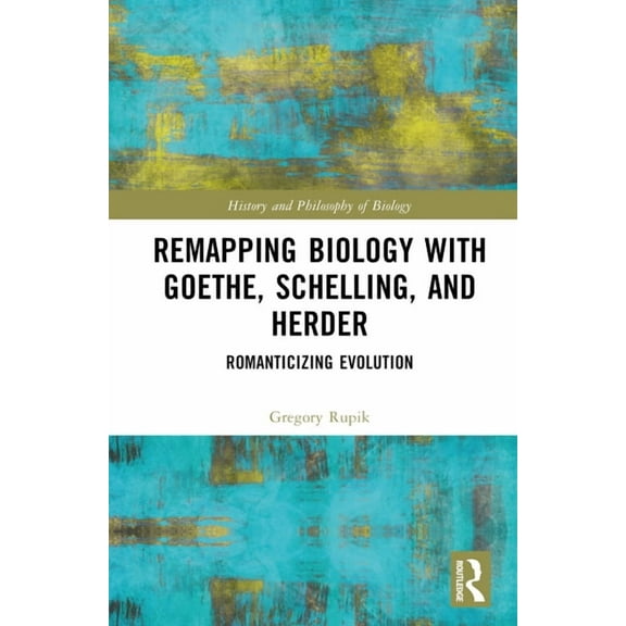 History and Philosophy of Biology Remapping Biology with Goethe, Schelling, and Herder: Romanticizing Evolution, (Hardcover)
