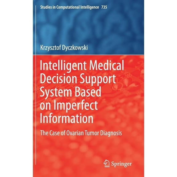 Studies in Computational Intelligence Intelligent Medical Decision Support System Based on Imperfect Information: The Case of Ovarian Tumor Diagnosis, Book 735, (Hardcover)