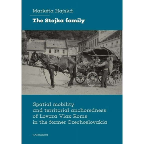 The Stojka Family: Spatial Mobility and Territorial Anchoredness of Lovara Vlax ROMs in the Former Czechoslovakia, (Paperback)
