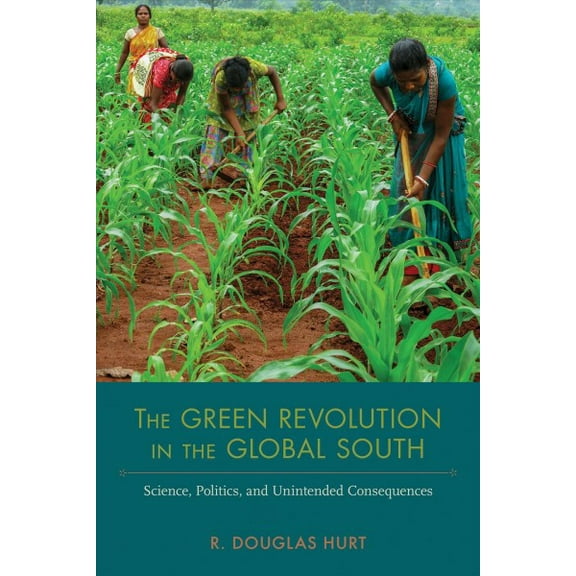 NEXUS:  New Histories of Science, Technology, the Environment, Agriculture, and Medicine: The Green Revolution in the Global South : Science, Politics, and Unintended Consequences (Edition 1) (Hardcover)