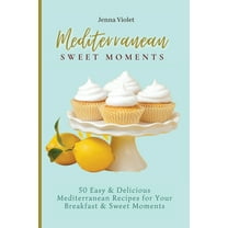 Mediterranean Sweet Moments: 50 Easy & Delicious Mediterranean Recipes for Your Breakfast & Sweet Moments, (Paperback)