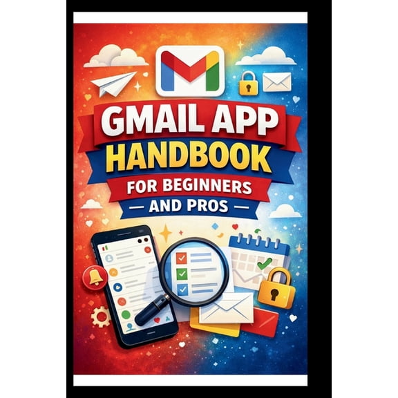 Tech Made Easy Gmail App Handbook For Beginners and Pros: Step-by-step tips for organizing, managing and securing your inbox, with adva, (Paperback)