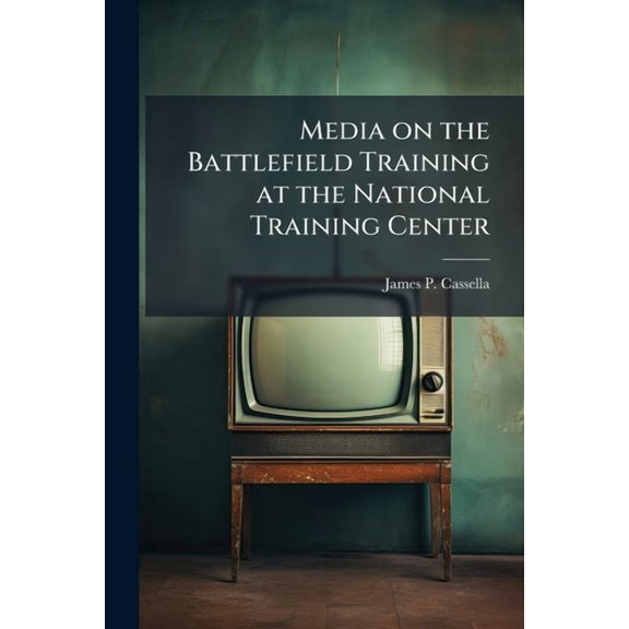 Media on the Battlefield Training at the National Training Center: A Question of Resources, (Paperback)