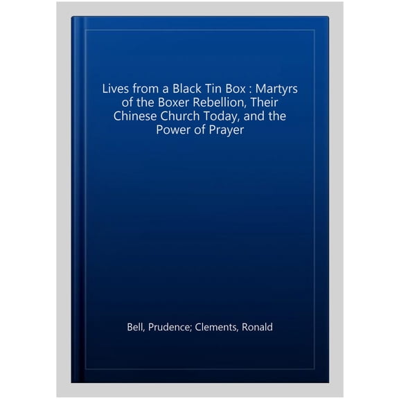 Pre-Owned Lives from a Black Tin Box : Martyrs of the Boxer Rebellion, Their Chinese Church Today, and the Power of Prayer