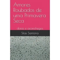 Amores Roubados de uma Primavera Seca: dores e aconchegos (Paperback)