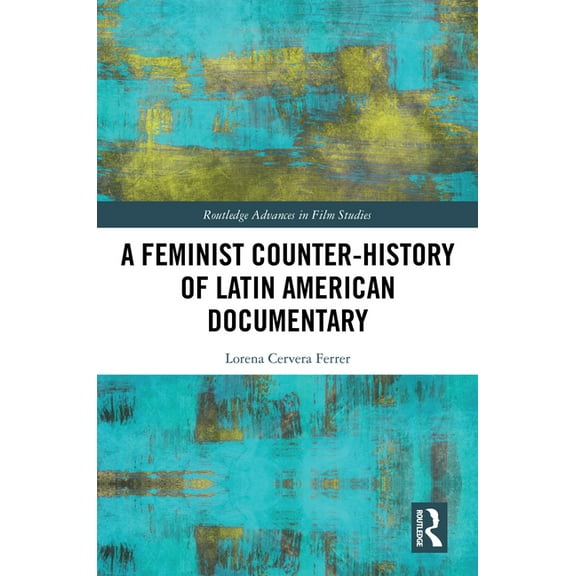 Routledge Advances in Film Studies A Feminist Counter-History of Latin American Documentary, (Hardcover)