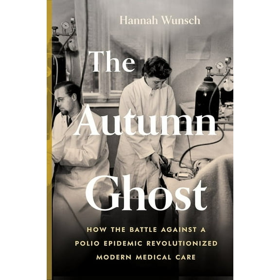 The Autumn Ghost: How the Battle Against a Polio Epidemic Revolutionized Modern Medical Care, (Paperback)