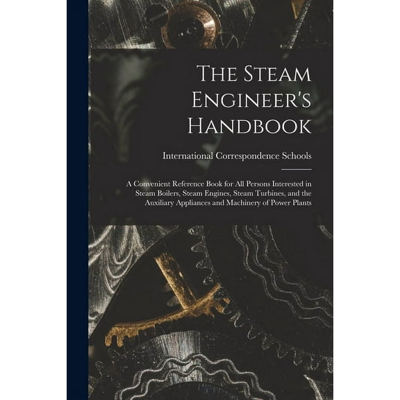 The Steam Engineer's Handbook: A Convenient Reference Book for All Persons Interested in Steam Boilers, Steam Engines, S, (Paperback)