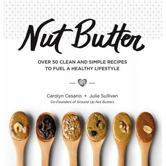 Nut Butter: Over 50 Clean and Simple Recipes to Fuel a Healthy Lifestyle, (Hardcover)