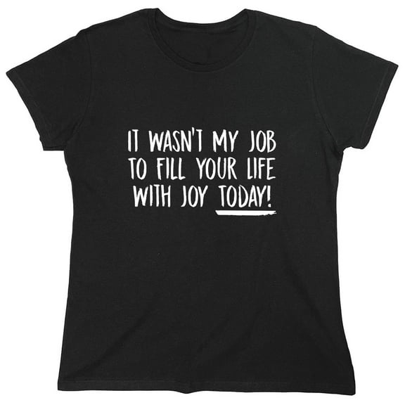 It Wasn't My Job To Fill Your Life With Joy Today Sarcastic Humor Novelty Funny Women's Casual Tees