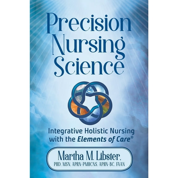 Precision Nursing Science: Integrative Holistic Nursing with the Elements of Care, (Paperback)