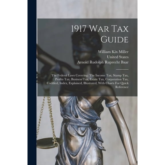 1917 War Tax Guide: The Federal Laws Covering: The Income Tax, Stamp Tax, Profits Tax, Business Tax, Estate Tax, Corpora, (Paperback)