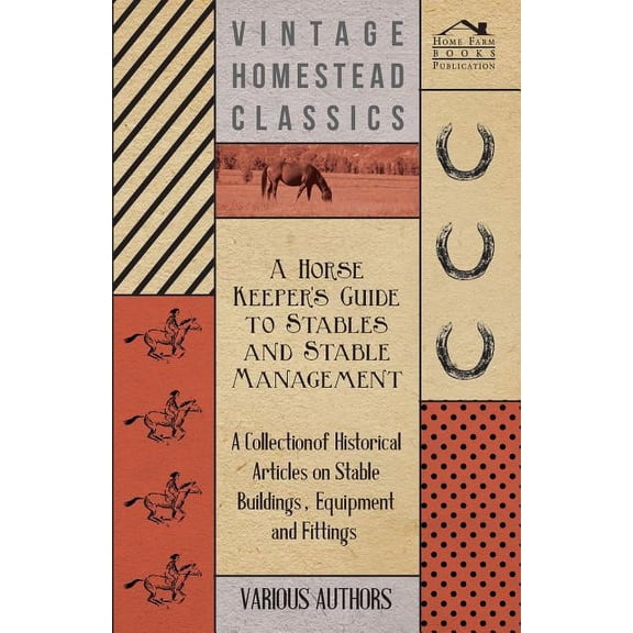 A Horse Keeper's Guide to Stables and Stable Management - A Collection of Historical Articles on Stable Buildings, Equip, (Paperback)