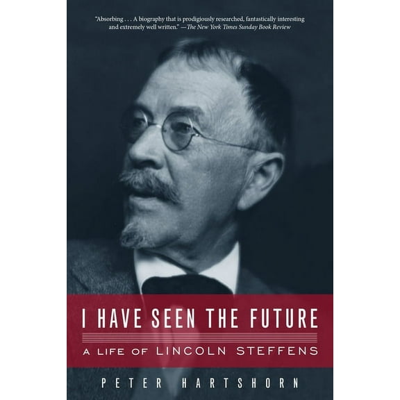 I Have Seen the Future : A Life of Lincoln Steffens (Paperback)
