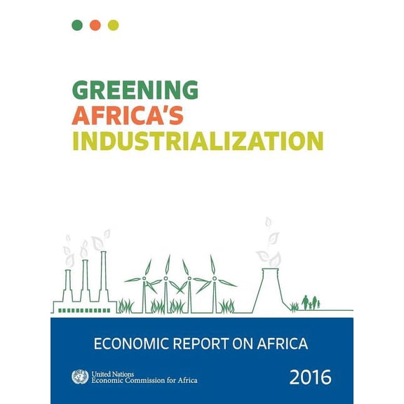 Economic Report on Africa Economic Report on Africa: 2016: Greening Africa's Industrialization, (Paperback)